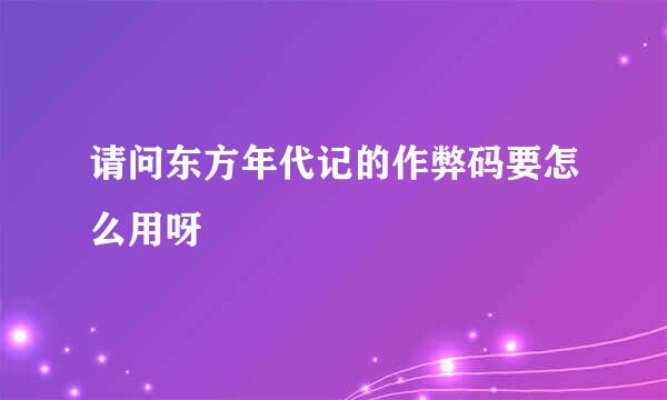 请问东方年代记的作弊码要怎么用呀