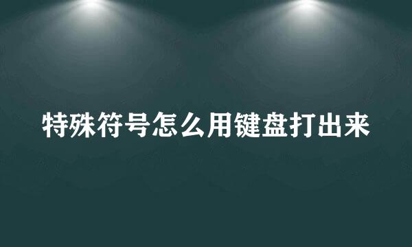 特殊符号怎么用键盘打出来