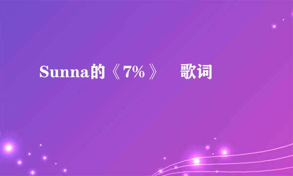 Sunna的《7%》 歌词