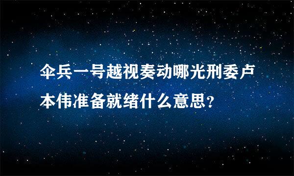 伞兵一号越视奏动哪光刑委卢本伟准备就绪什么意思？