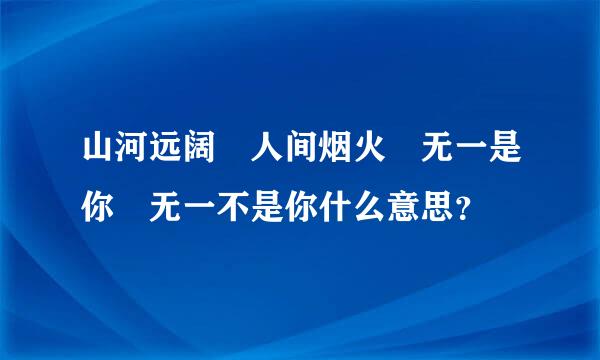 山河远阔 人间烟火 无一是你 无一不是你什么意思？