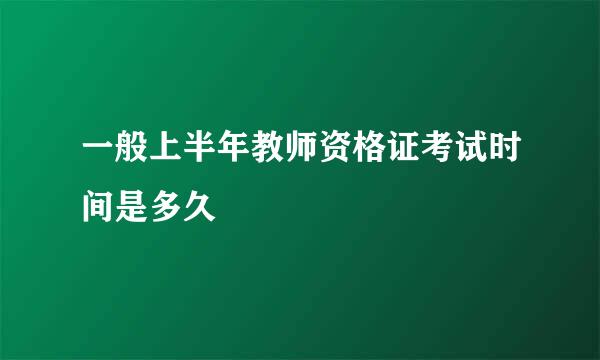 一般上半年教师资格证考试时间是多久