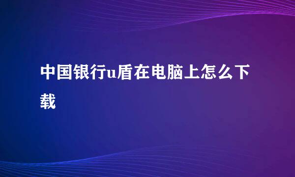 中国银行u盾在电脑上怎么下载