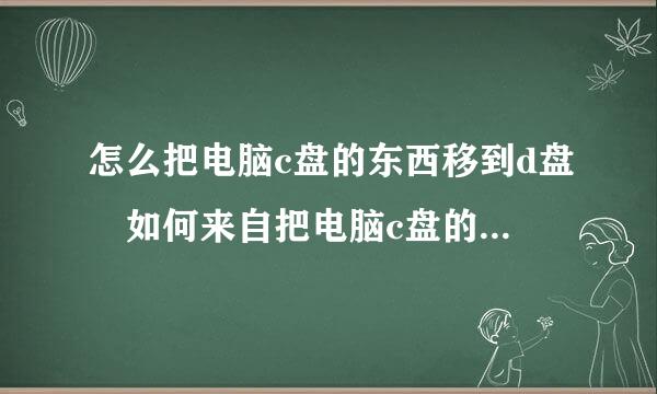 怎么把电脑c盘的东西移到d盘 如何来自把电脑c盘的东西移到d盘