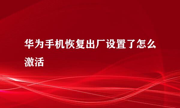 华为手机恢复出厂设置了怎么激活