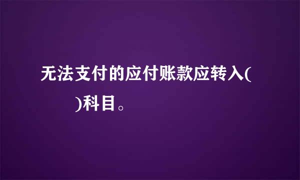 无法支付的应付账款应转入(  )科目。