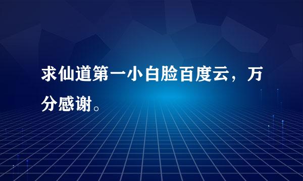 求仙道第一小白脸百度云，万分感谢。