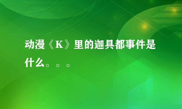 动漫《K》里的迦具都事件是什么。。。