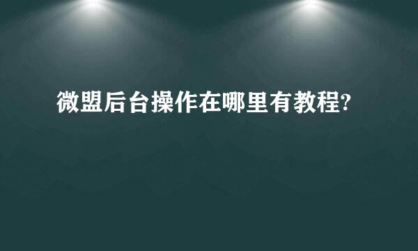 微盟后台操作在哪里有教程?