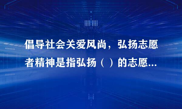 倡导社会关爱风尚，弘扬志愿者精神是指弘扬（）的志愿者精神。