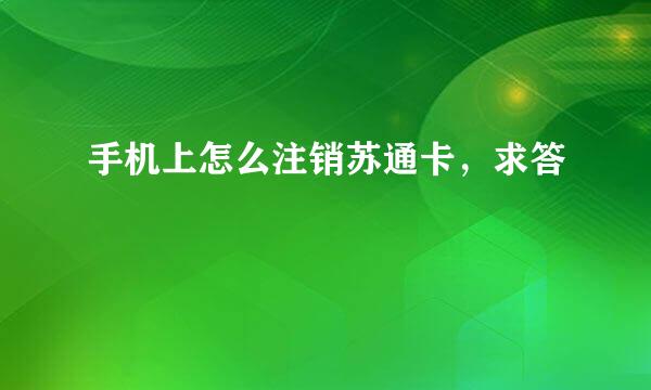 手机上怎么注销苏通卡，求答