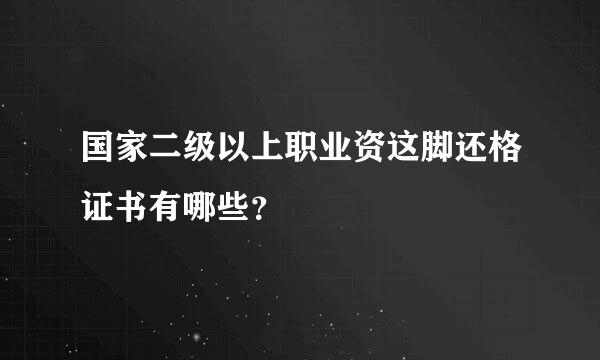 国家二级以上职业资这脚还格证书有哪些？