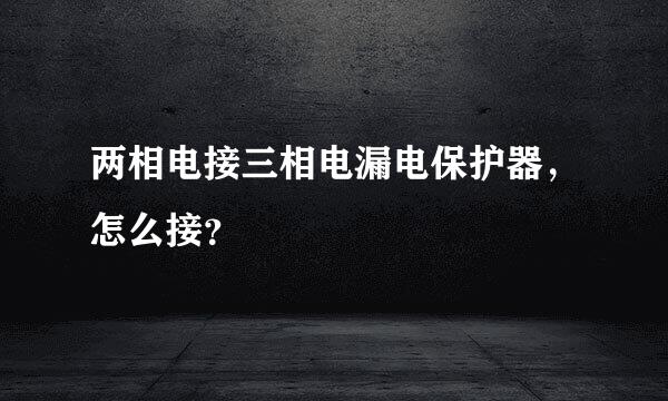 两相电接三相电漏电保护器，怎么接？