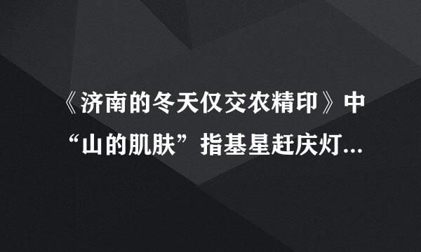 《济南的冬天仅交农精印》中“山的肌肤”指基星赶庆灯屋学什么?