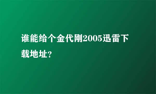 谁能给个金代刚2005迅雷下载地址？