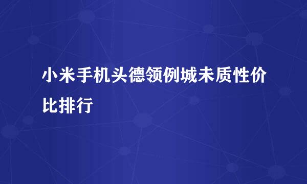 小米手机头德领例城未质性价比排行