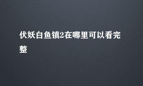 伏妖白鱼镇2在哪里可以看完整