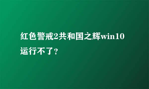 红色警戒2共和国之辉win10运行不了？