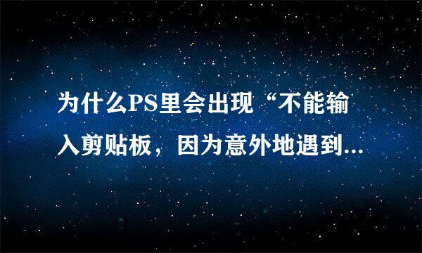 为什么PS里会出现“不能输入剪贴板，因为意外地遇到文件尾”？急！