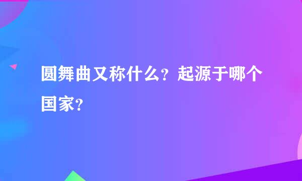 圆舞曲又称什么？起源于哪个国家？