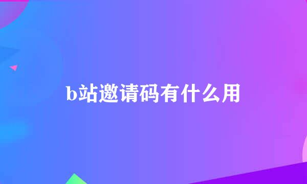 b站邀请码有什么用