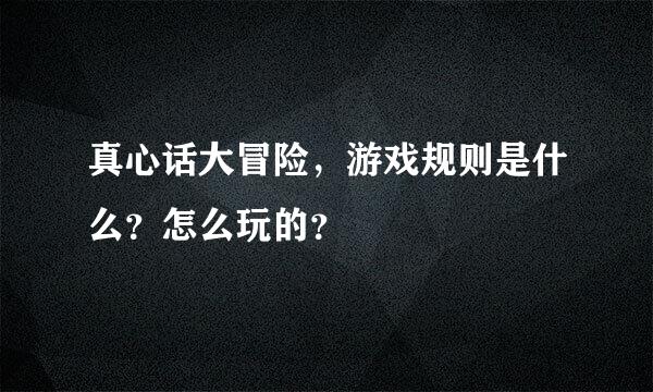 真心话大冒险，游戏规则是什么？怎么玩的？