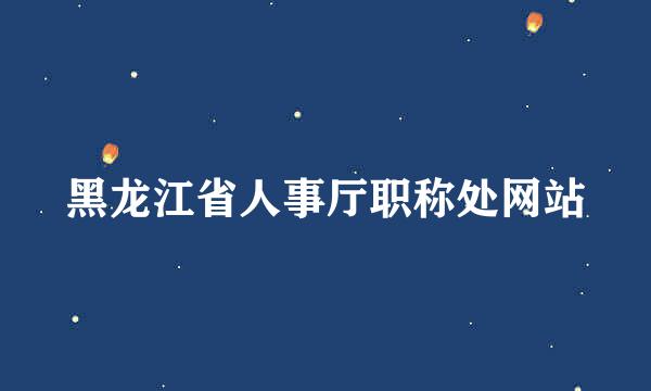 黑龙江省人事厅职称处网站