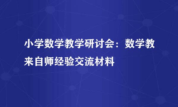 小学数学教学研讨会：数学教来自师经验交流材料