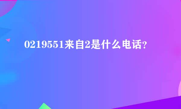 0219551来自2是什么电话？