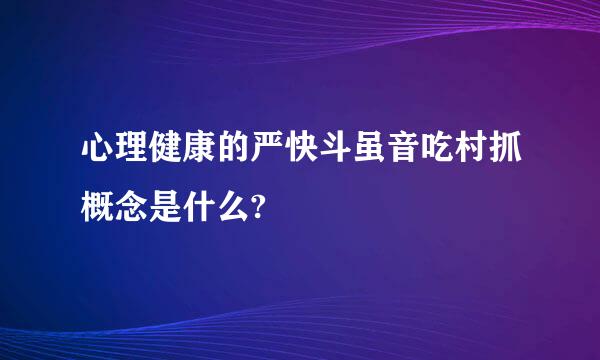 心理健康的严快斗虽音吃村抓概念是什么?