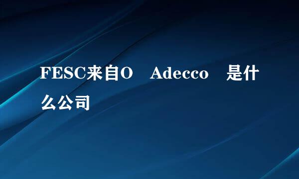 FESC来自O Adecco 是什么公司