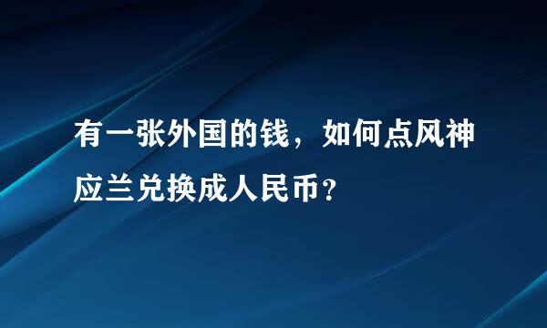 有一张外国的钱，如何点风神应兰兑换成人民币？