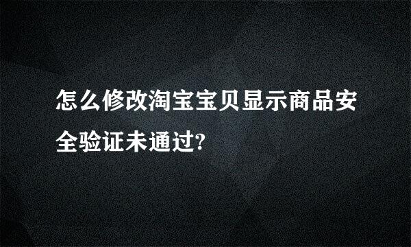 怎么修改淘宝宝贝显示商品安全验证未通过?