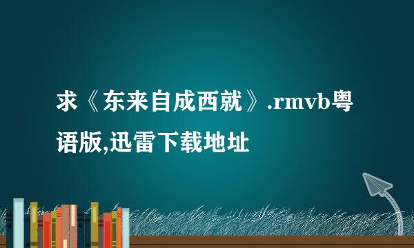 求《东来自成西就》.rmvb粤语版,迅雷下载地址