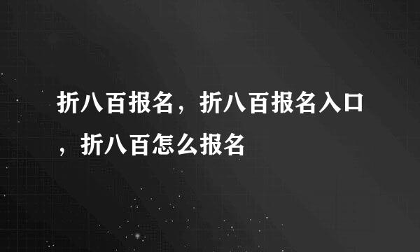 折八百报名，折八百报名入口，折八百怎么报名