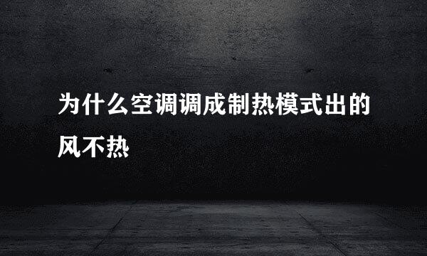 为什么空调调成制热模式出的风不热