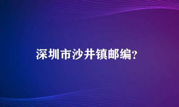 深圳市沙井镇邮编？