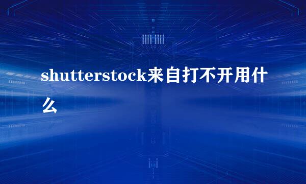 shutterstock来自打不开用什么