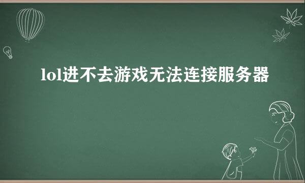 lol进不去游戏无法连接服务器