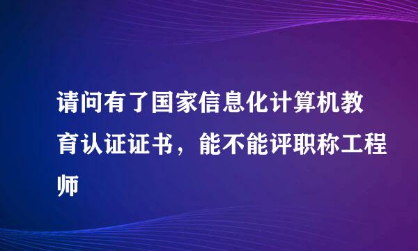 请问有了国家信息化计算机教育认证证书，能不能评职称工程师