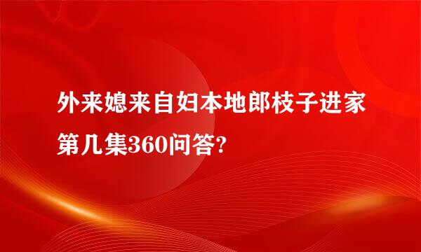 外来媳来自妇本地郎枝子进家第几集360问答?