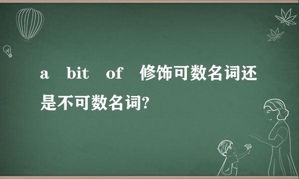 a bit of 修饰可数名词还是不可数名词?