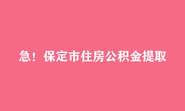 急！保定市住房公积金提取