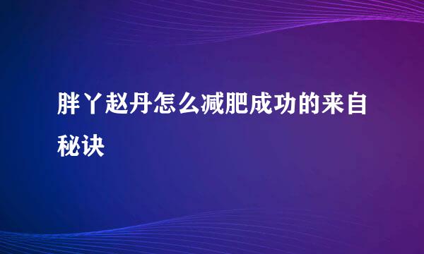 胖丫赵丹怎么减肥成功的来自秘诀