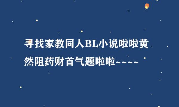 寻找家教同人BL小说啦啦黄然阻药财首气题啦啦~~~~