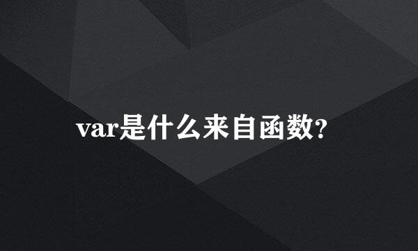 var是什么来自函数？