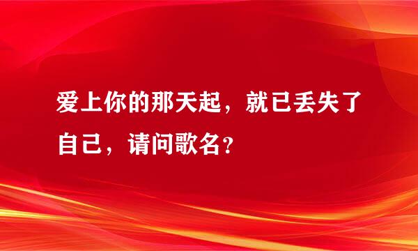 爱上你的那天起，就已丢失了自己，请问歌名？