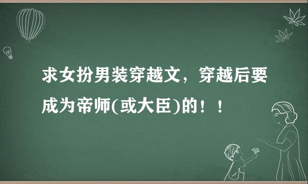 求女扮男装穿越文，穿越后要成为帝师(或大臣)的！！