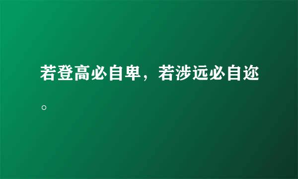 若登高必自卑，若涉远必自迩。