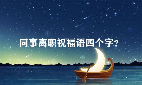 同事离职祝福语四个字？